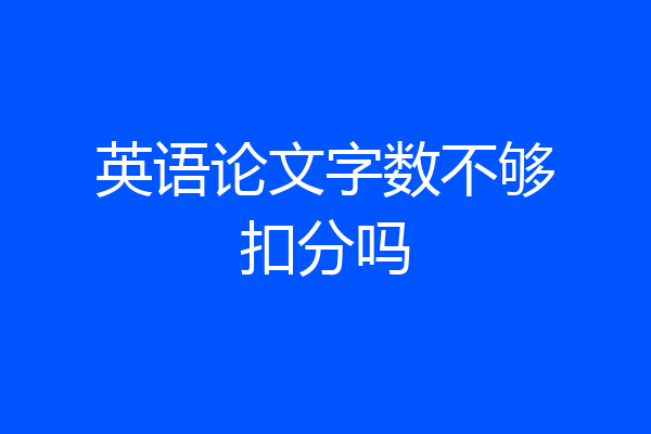 英语论文字数不够扣分吗