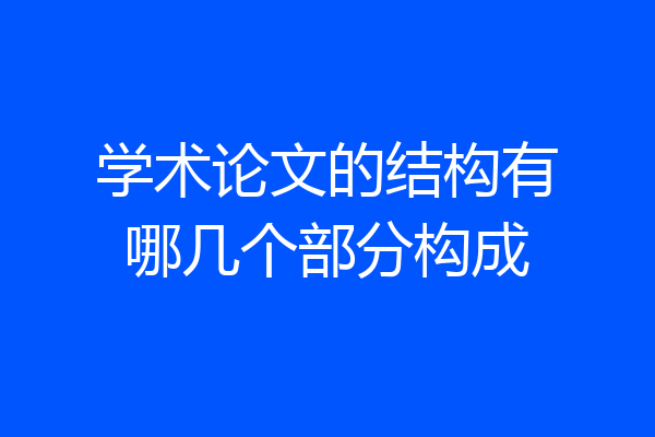 学术论文的结构有哪几个部分构成