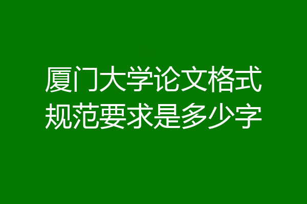 厦门大学论文格式规范要求是多少字