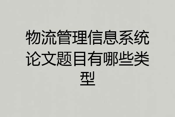 物流管理信息系统论文题目有哪些类型