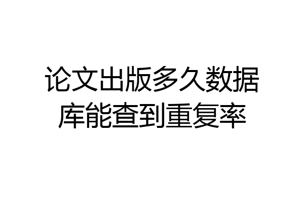 论文出版多久数据库能查到重复率