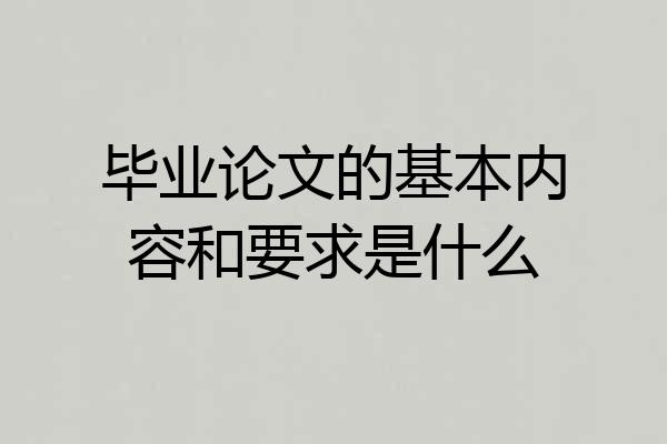 毕业论文的基本内容和要求是什么