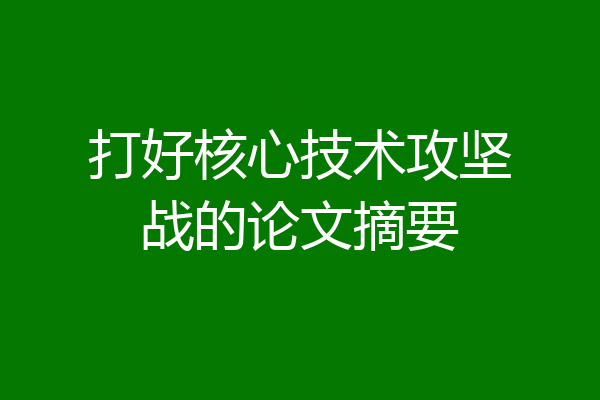 打好核心技术攻坚战的论文摘要