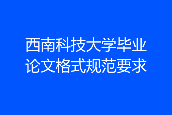西南科技大学毕业论文格式规范要求