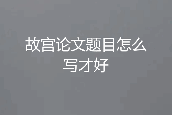 故宫论文题目怎么写才好