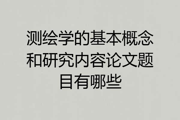 测绘学的基本概念和研究内容论文题目有哪些