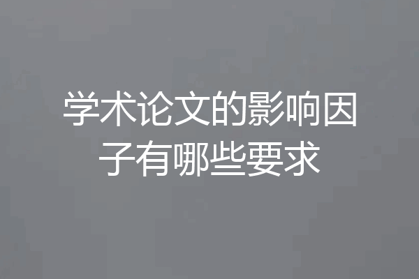 学术论文的影响因子有哪些要求
