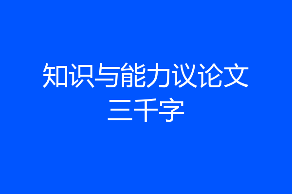 知识与能力议论文三千字