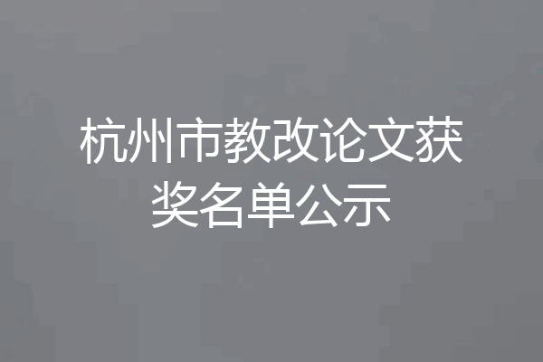 杭州市教改论文获奖名单公示