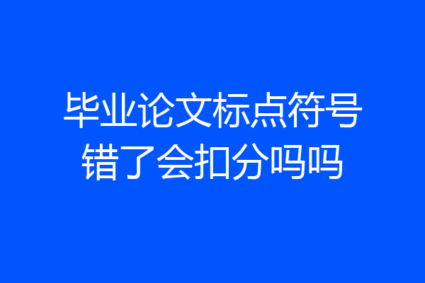 毕业论文标点符号错了会扣分吗吗