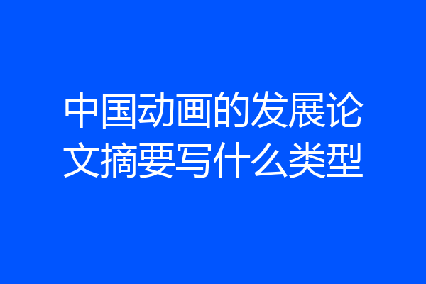 中国动画的发展论文摘要写什么类型