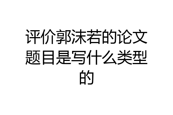 评价郭沫若的论文题目是写什么类型的