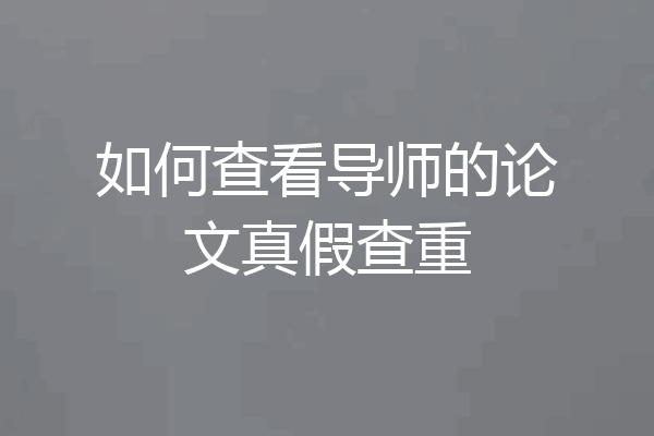 如何查看导师的论文真假查重