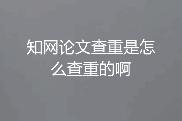 知网论文查重是怎么查重的啊