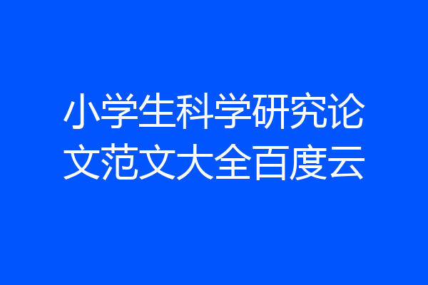 小学生科学研究论文范文大全百度云