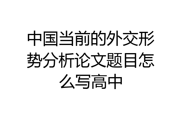 中国当前的外交形势分析论文题目怎么写高中