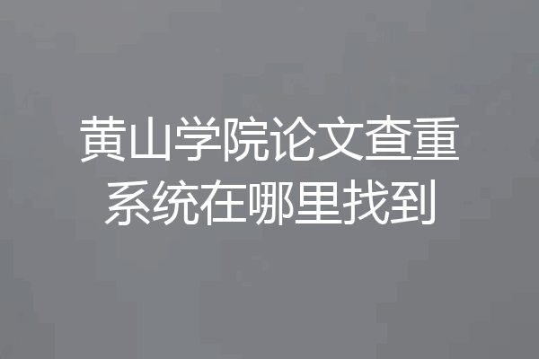 黄山学院论文查重系统在哪里找到
