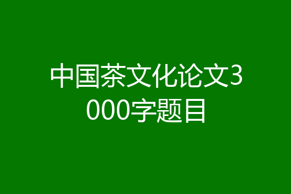 中国茶文化论文3000字题目