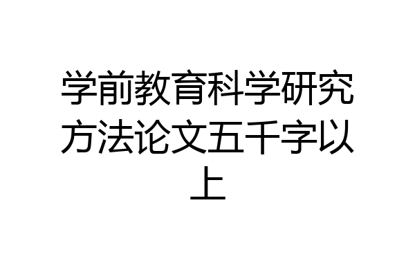 学前教育科学研究方法论文五千字以上