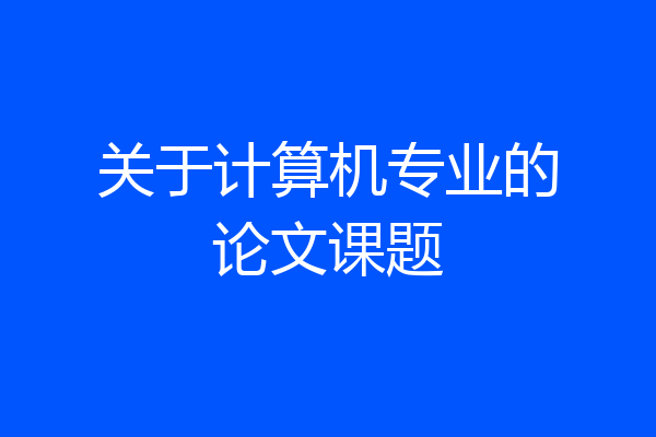 关于计算机专业的论文课题