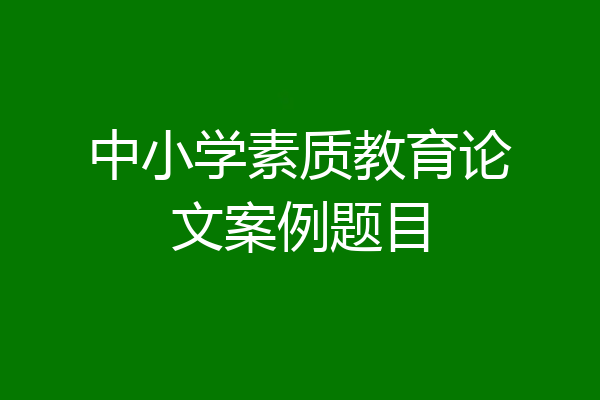 中小学素质教育论文案例题目