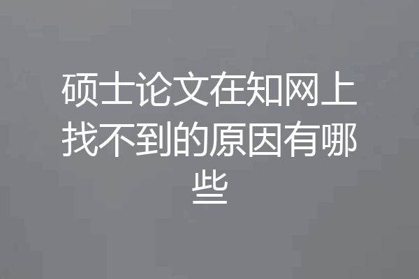 硕士论文在知网上找不到的原因有哪些