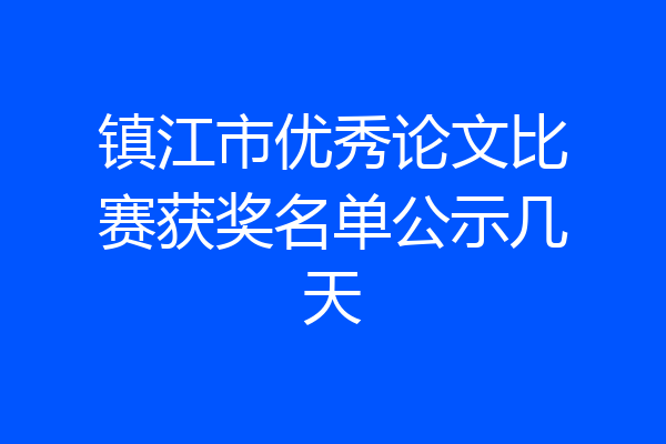 镇江市优秀论文比赛获奖名单公示几天