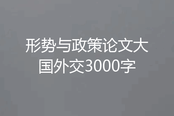 形势与政策论文大国外交3000字