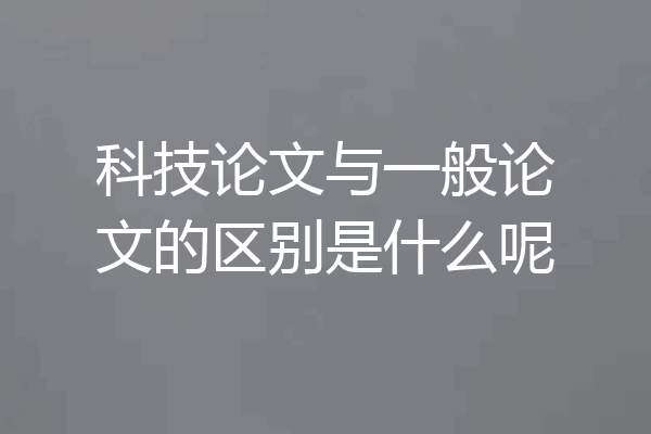 科技论文与一般论文的区别是什么呢