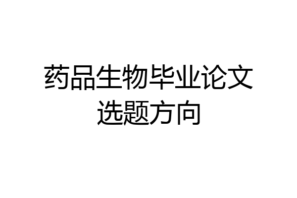 药品生物毕业论文选题方向