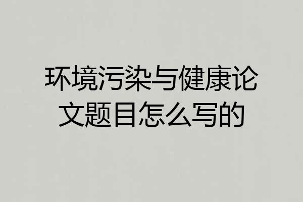 环境污染与健康论文题目怎么写的
