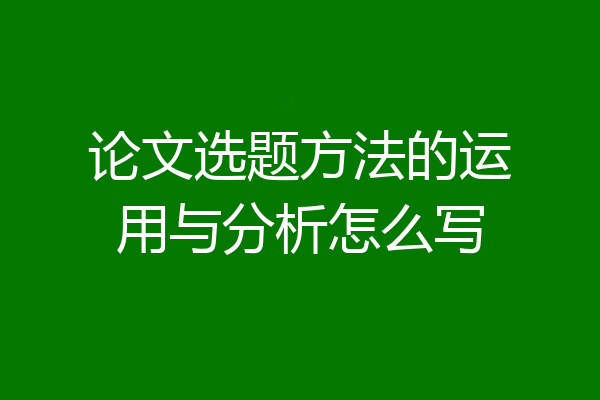 论文选题方法的运用与分析怎么写