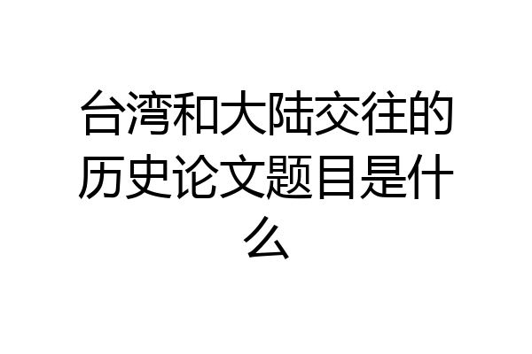 台湾和大陆交往的历史论文题目是什么