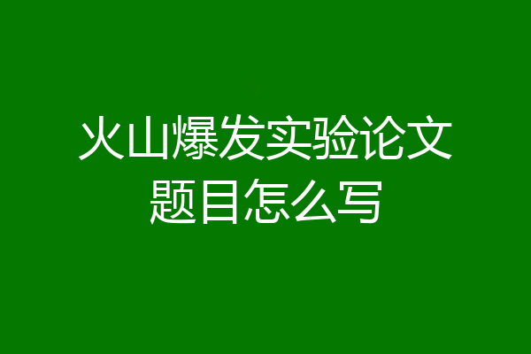 火山爆发实验论文题目怎么写