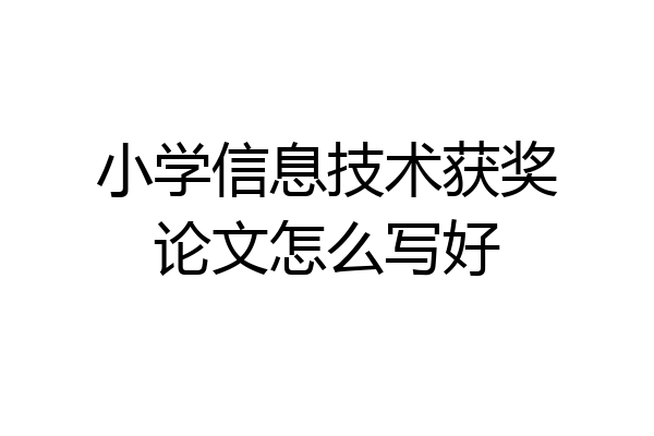 小学信息技术获奖论文怎么写好