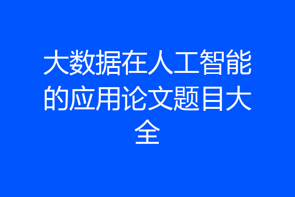 大数据在人工智能的应用论文题目大全