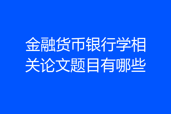 金融货币银行学相关论文题目有哪些
