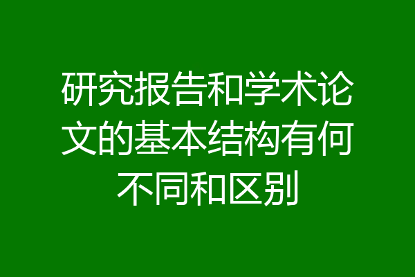 研究报告和学术论文的基本结构有何不同和区别