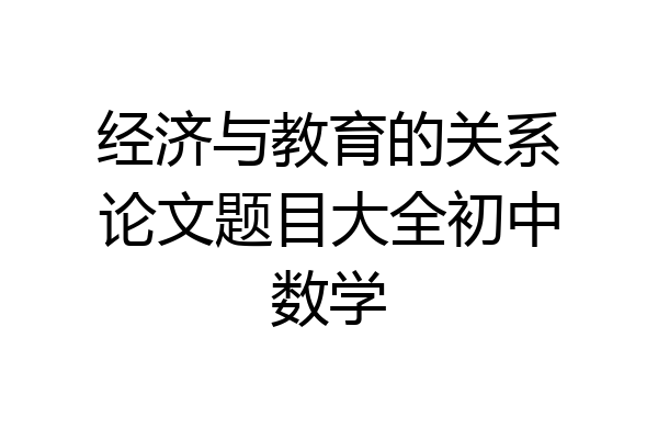经济与教育的关系论文题目大全初中数学
