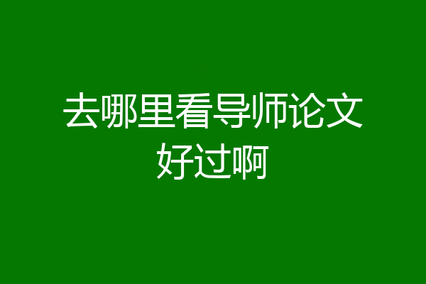 去哪里看导师论文好过啊