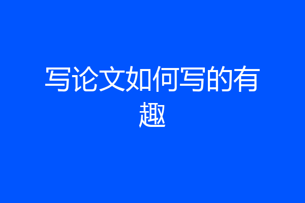 写论文如何写的有趣