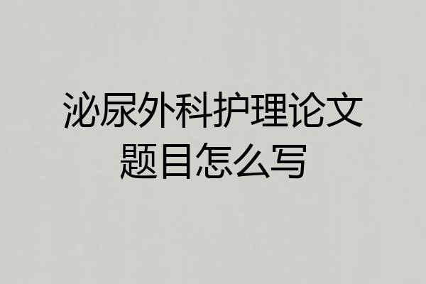 泌尿外科护理论文题目怎么写