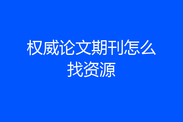 权威论文期刊怎么找资源