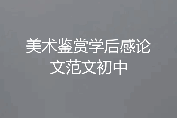 美术鉴赏学后感论文范文初中