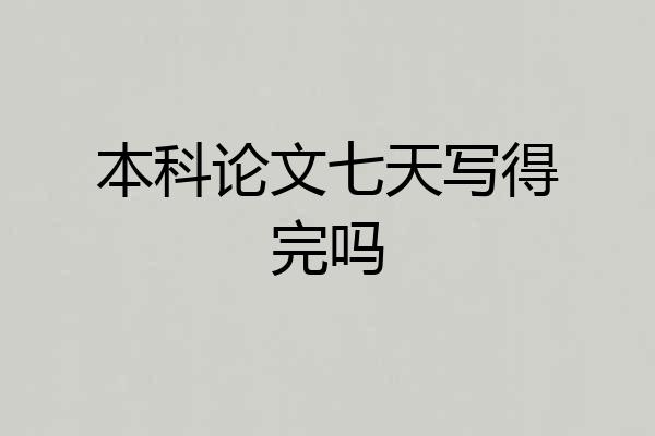 本科论文七天写得完吗