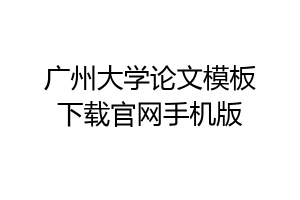 广州大学论文模板下载官网手机版