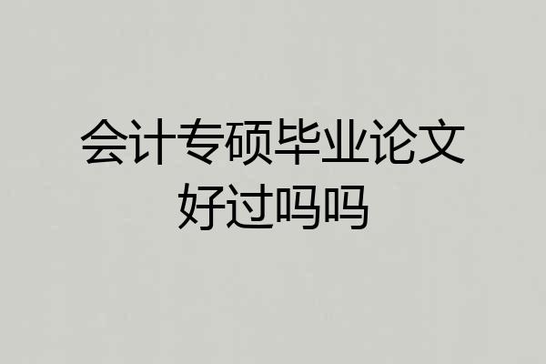 会计专硕毕业论文好过吗吗