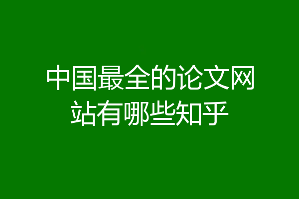 中国最全的论文网站有哪些知乎