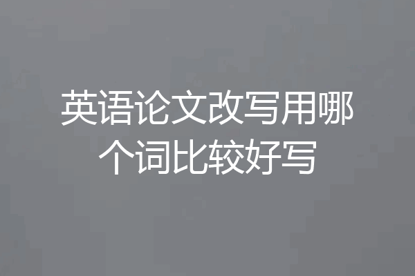 英语论文改写用哪个词比较好写