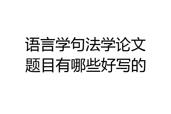 语言学句法学论文题目有哪些好写的